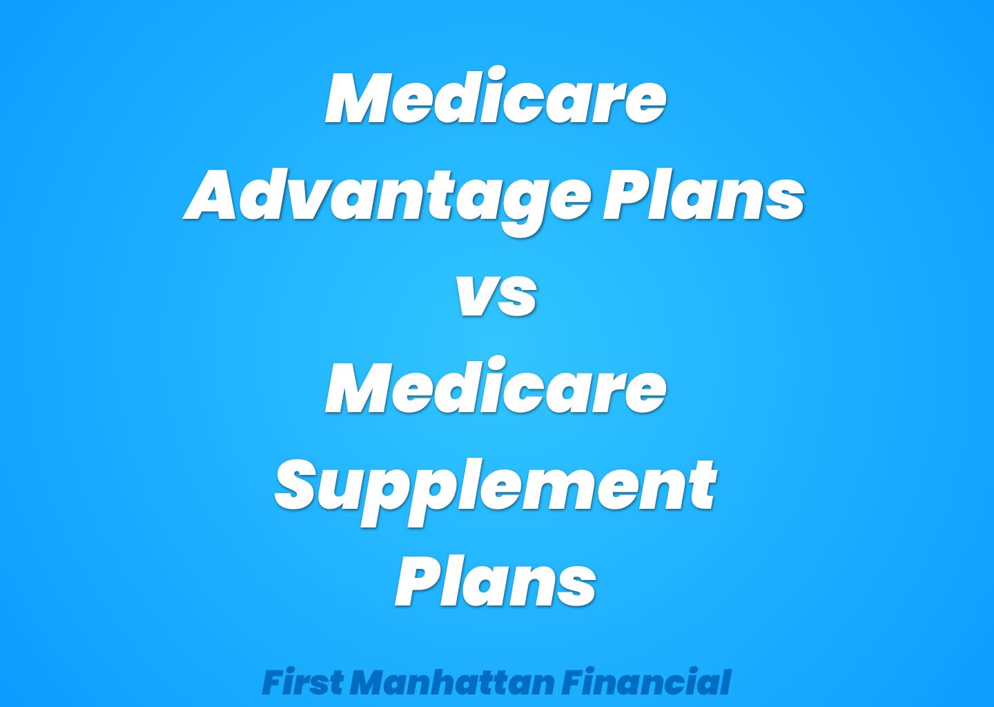 Medicare Supplements vs. Medicare Advantage- 4 Point Guide | First Manhattan Financial