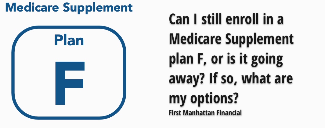 Can I still enroll in a Medicare Supplement plan F, or is it going away? If so, what are my options | First Manhattan Financial